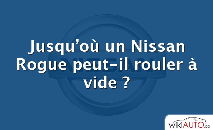 Jusqu’où un Nissan Rogue peut-il rouler à vide ?